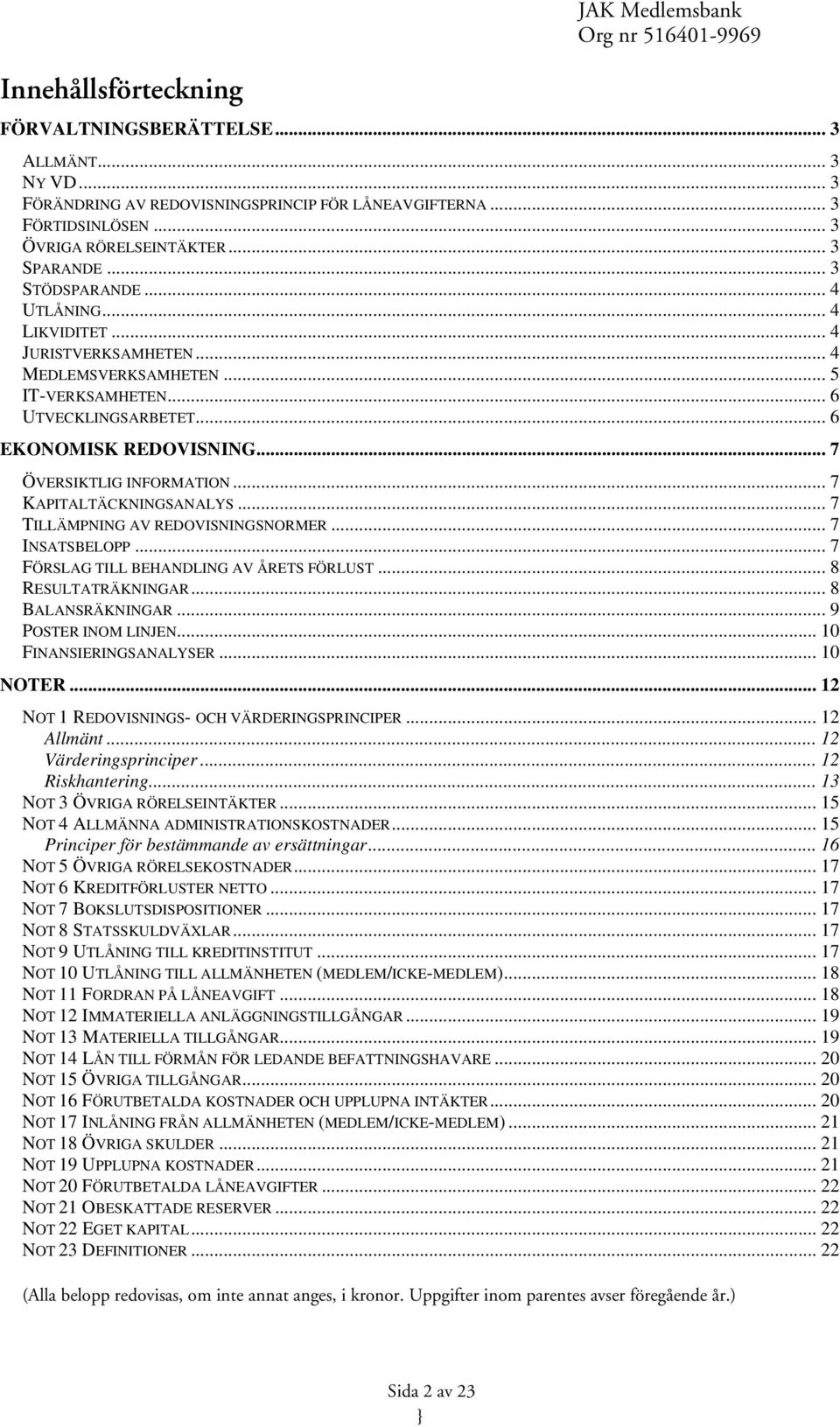 .. 7 ÖVERSIKTLIG INFORMATION... 7 KAPITALTÄCKNINGSANALYS... 7 TILLÄMPNING AV REDOVISNINGSNORMER... 7 INSATSBELOPP... 7 FÖRSLAG TILL BEHANDLING AV ÅRETS FÖRLUST... 8 RESULTATRÄKNINGAR.