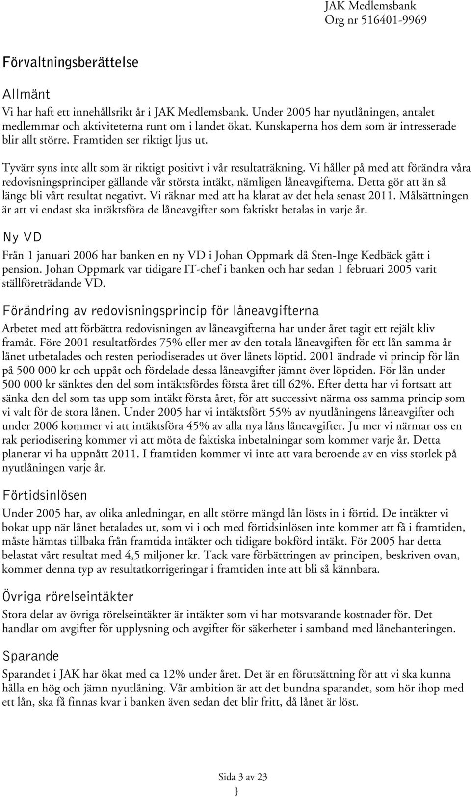 Vi håller på med att förändra våra redovisningsprinciper gällande vår största intäkt, nämligen låneavgifterna. Detta gör att än så länge bli vårt resultat negativt.