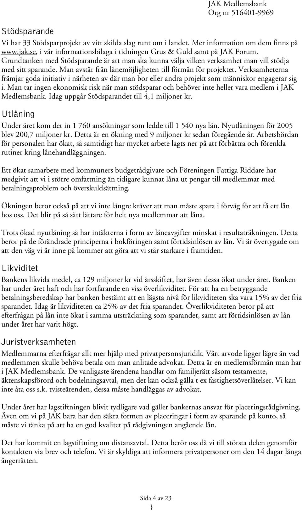 Verksamheterna främjar goda initiativ i närheten av där man bor eller andra projekt som människor engagerar sig i.