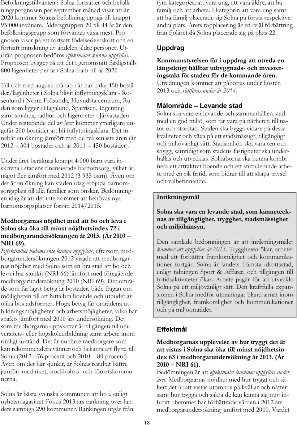 Utifrån prognosen bedöms effektmålet kunna uppfyllas. Prognosen bygger på att det i genomsnitt färdigställs 800 lägenheter per år i Solna fram till år 2020.