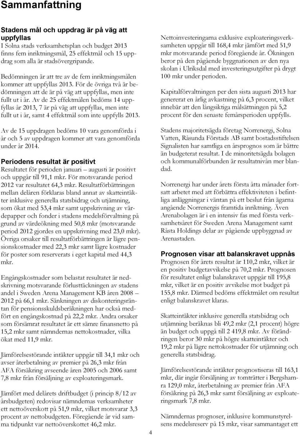 Av de 25 effektmålen bedöms 14 uppfyllas år 2013, 7 är på väg att uppfyllas, men inte fullt ut i år, samt 4 effektmål som inte uppfylls 2013.