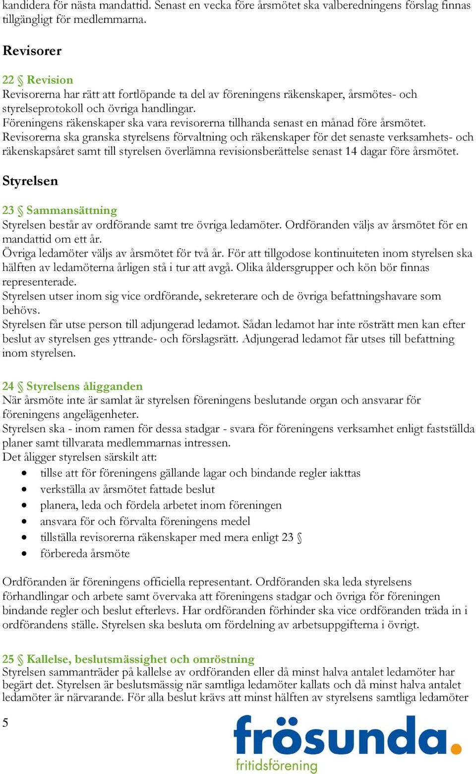 Föreningens räkenskaper ska vara revisorerna tillhanda senast en månad före årsmötet.