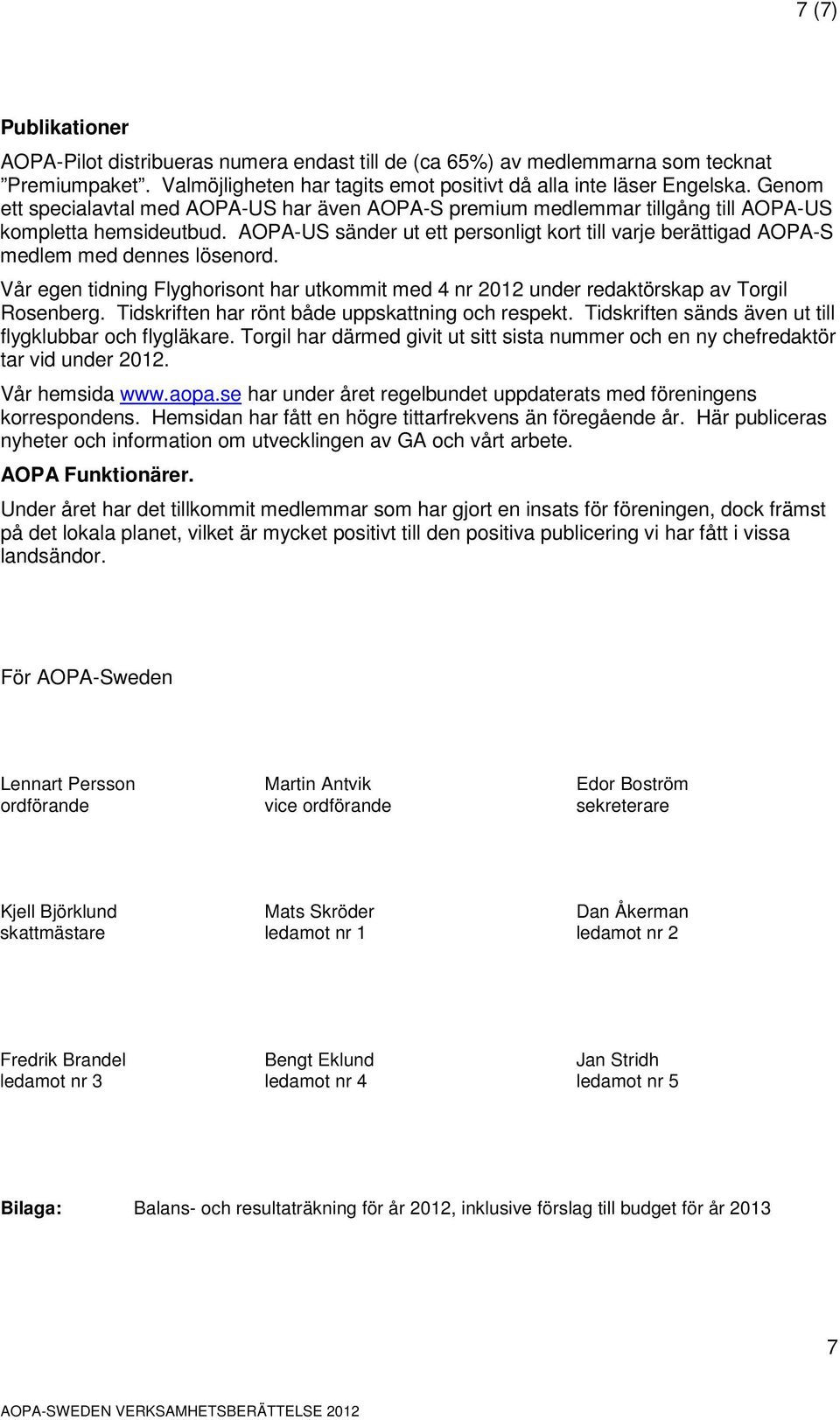 AOPA-US sänder ut ett personligt kort till varje berättigad AOPA-S medlem med dennes lösenord. Vår egen tidning Flyghorisont har utkommit med 4 nr 2012 under redaktörskap av Torgil Rosenberg.