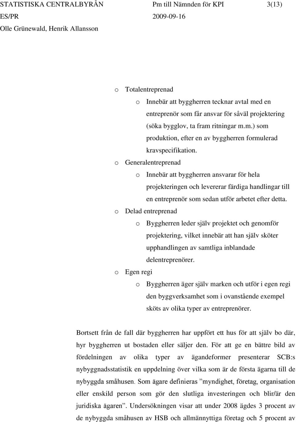 o Generalentreprenad o Innebär att byggherren ansvarar för hela projekteringen och levererar färdiga handlingar till en entreprenör som sedan utför arbetet efter detta.