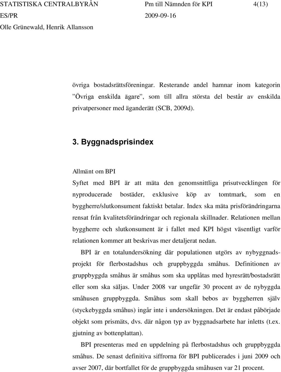 Byggnadsprisindex Allmänt om BPI Syftet med BPI är att mäta den genomsnittliga prisutvecklingen för nyproducerade bostäder, exklusive köp av tomtmark, som en byggherre/slutkonsument faktiskt betalar.