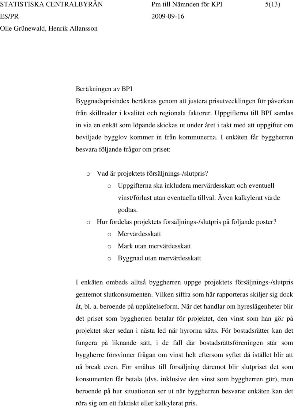 I enkäten får byggherren besvara följande frågor om priset: o Vad är projektets försäljnings-/slutpris? o Uppgifterna ska inkludera mervärdesskatt och eventuell vinst/förlust utan eventuella tillval.