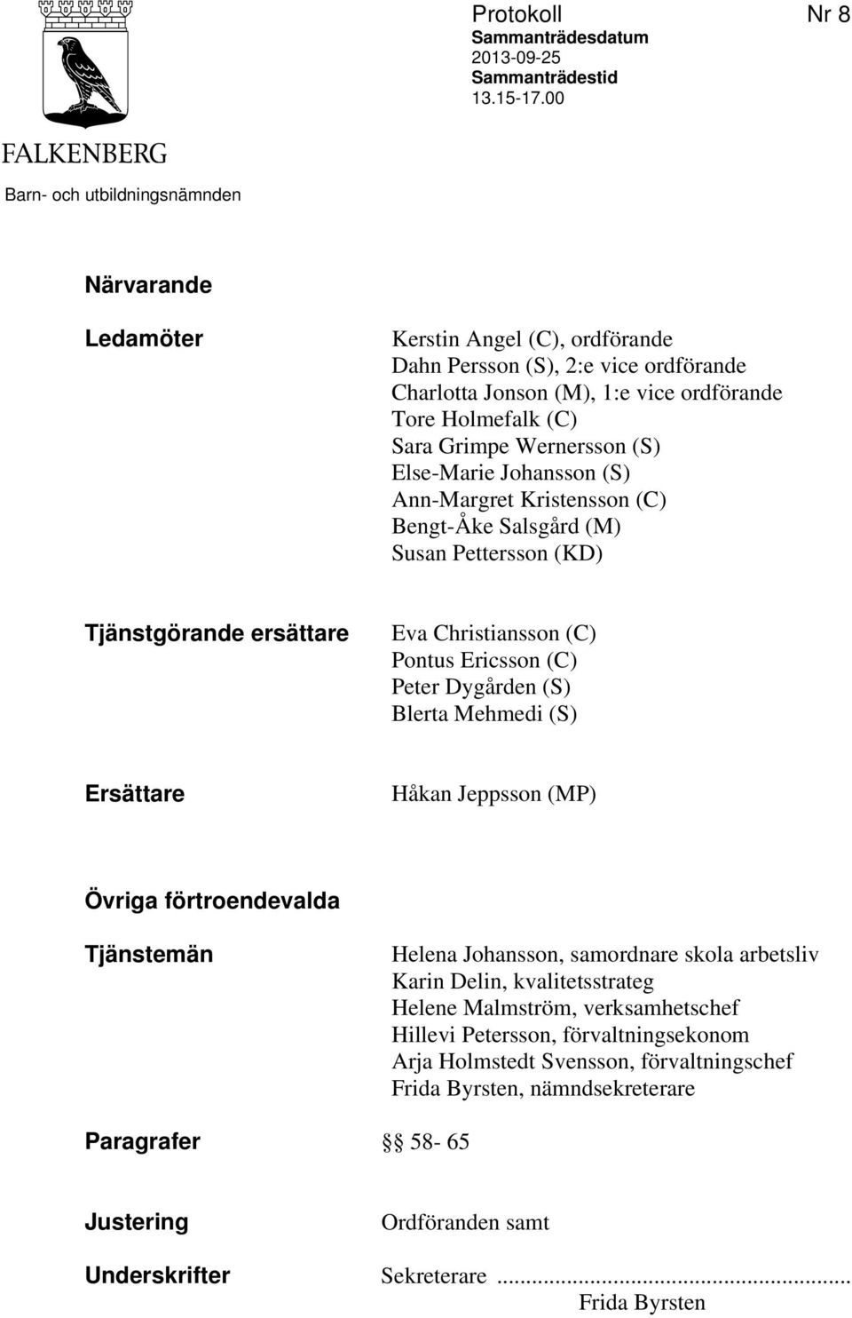 Wernersson (S) Else-Marie Johansson (S) Ann-Margret Kristensson (C) Bengt-Åke Salsgård (M) Susan Pettersson (KD) Tjänstgörande ersättare Eva Christiansson (C) Pontus Ericsson (C) Peter Dygården (S)