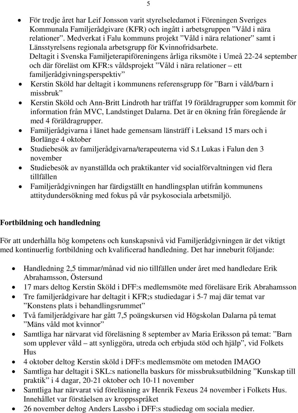 Deltagit i Svenska Familjeterapiföreningens årliga riksmöte i Umeå 22-24 september och där föreläst om KFR:s våldsprojekt Våld i nära relationer ett familjerådgivningsperspektiv Kerstin Sköld har