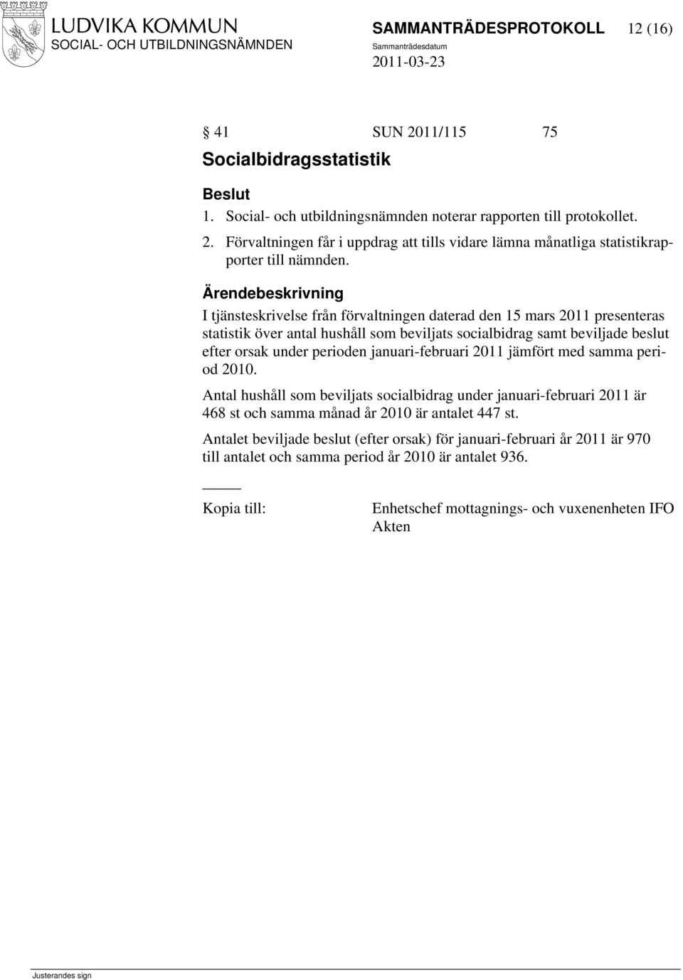 januari-februari 2011 jämfört med samma period 2010. Antal hushåll som beviljats socialbidrag under januari-februari 2011 är 468 st och samma månad år 2010 är antalet 447 st.