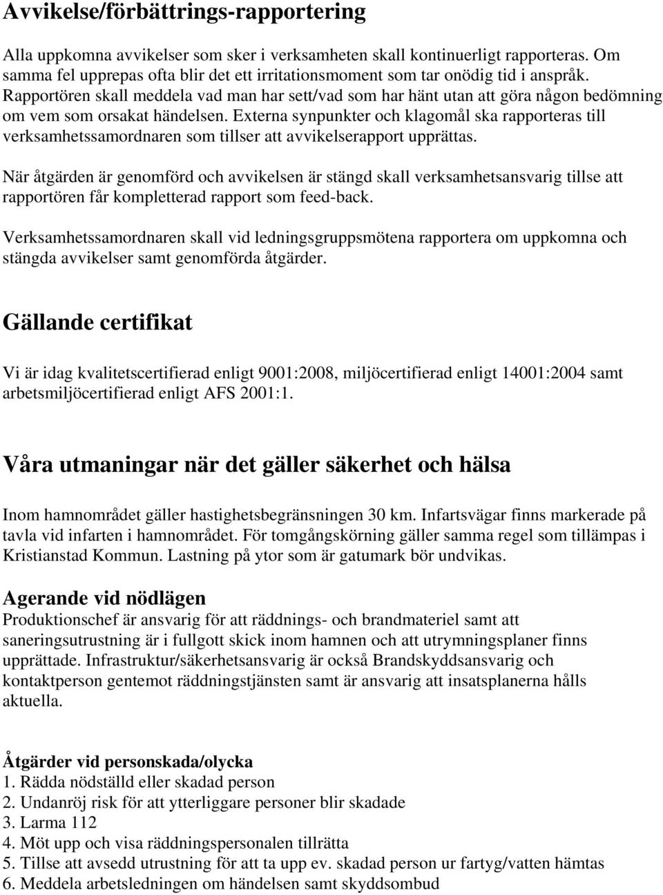 Rapportören skall meddela vad man har sett/vad som har hänt utan att göra någon bedömning om vem som orsakat händelsen.