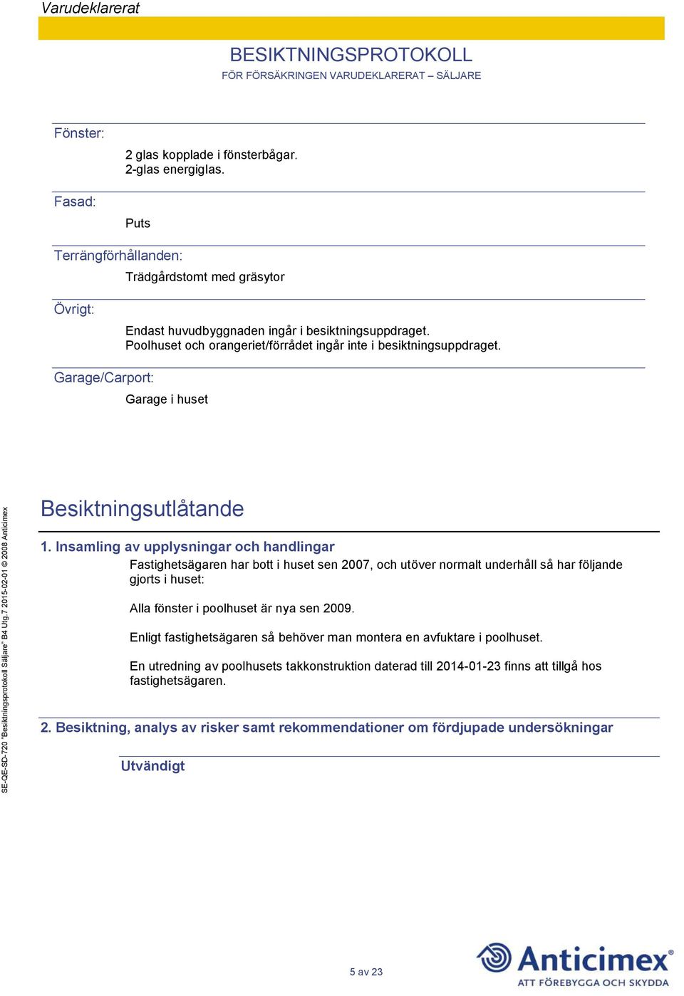 Insamling av upplysningar och handlingar Fastighetsägaren har bott i huset sen 2007, och utöver normalt underhåll så har följande gjorts i huset: Alla fönster i poolhuset är nya sen 2009.