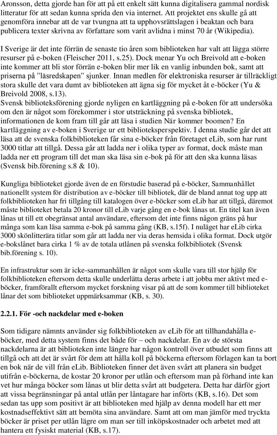 I Sverige är det inte förrän de senaste tio åren som biblioteken har valt att lägga större resurser på e-boken (Fleischer 2011, s.25).