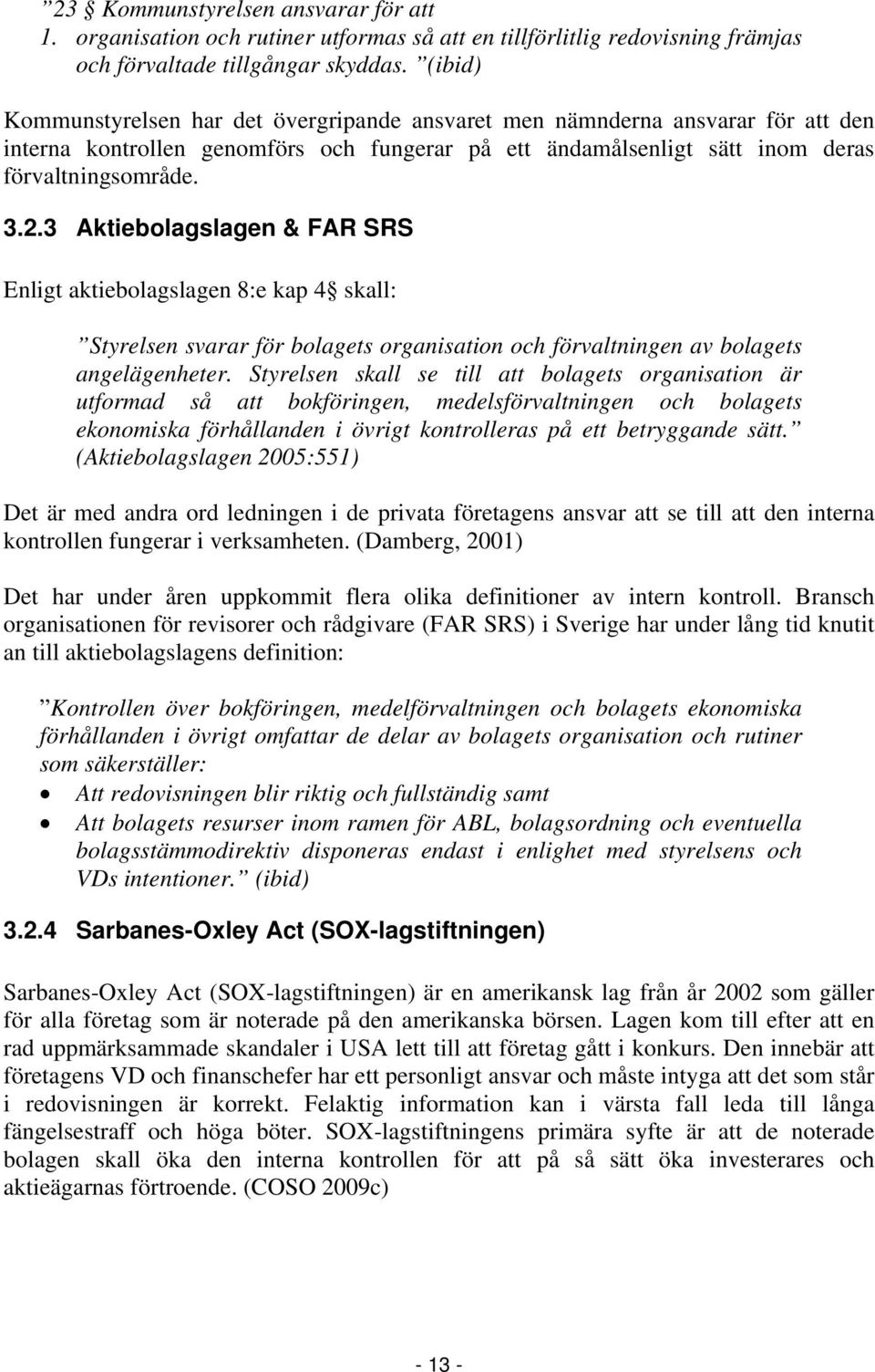 3 Aktiebolagslagen & FAR SRS Enligt aktiebolagslagen 8:e kap 4 skall: Styrelsen svarar för bolagets organisation och förvaltningen av bolagets angelägenheter.