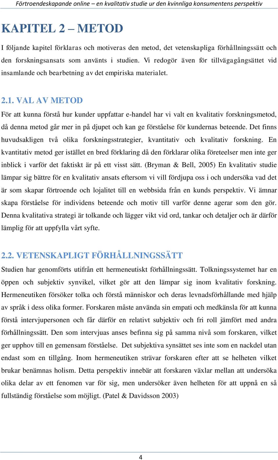 VAL AV METOD För att kunna förstå hur kunder uppfattar e-handel har vi valt en kvalitativ forskningsmetod, då denna metod går mer in på djupet och kan ge förståelse för kundernas beteende.