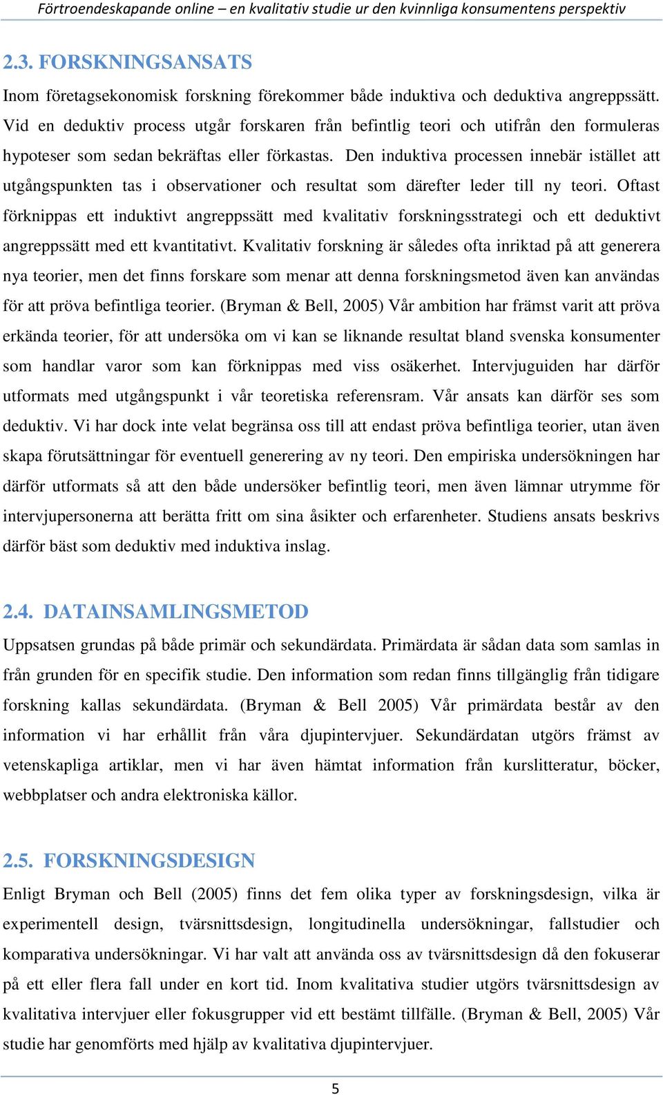 Den induktiva processen innebär istället att utgångspunkten tas i observationer och resultat som därefter leder till ny teori.