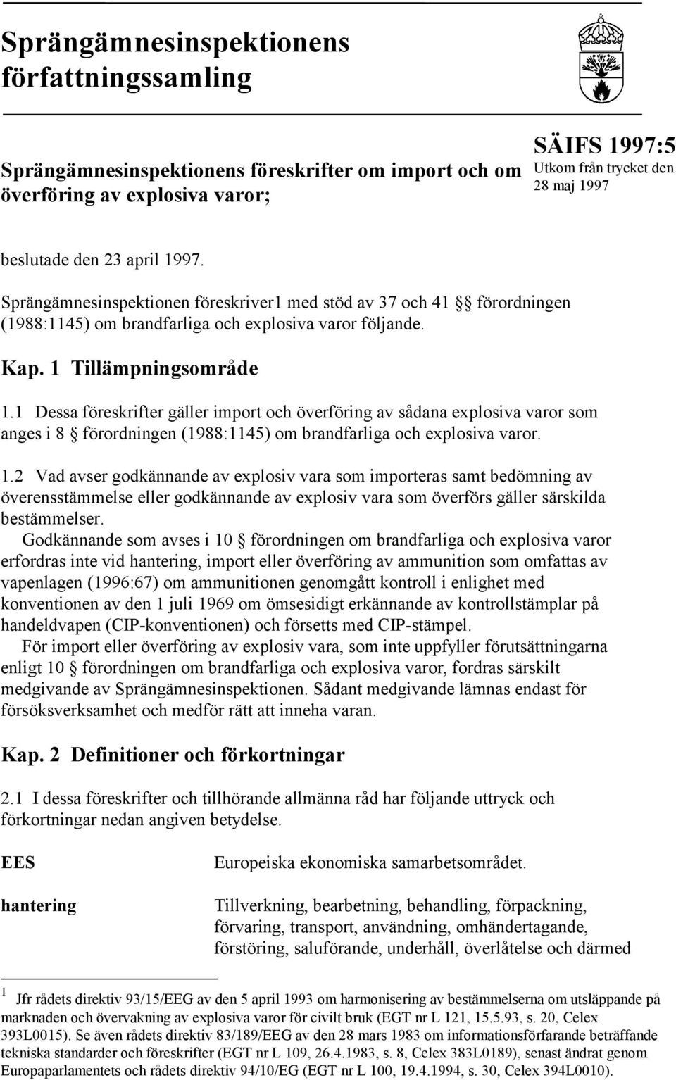 1 Dessa föreskrifter gäller import och överföring av sådana explosiva varor som anges i 8 förordningen (1988:1145) om brandfarliga och explosiva varor. 1.