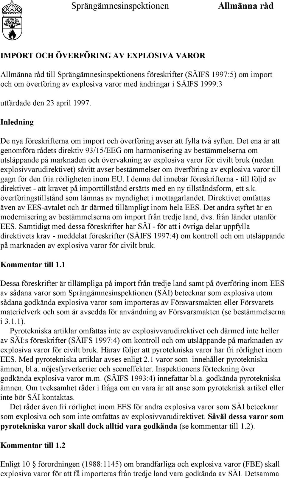 Det ena är att genomföra rådets direktiv 93/15/EEG om harmonisering av bestämmelserna om utsläppande på marknaden och övervakning av explosiva varor för civilt bruk (nedan explosivvarudirektivet)