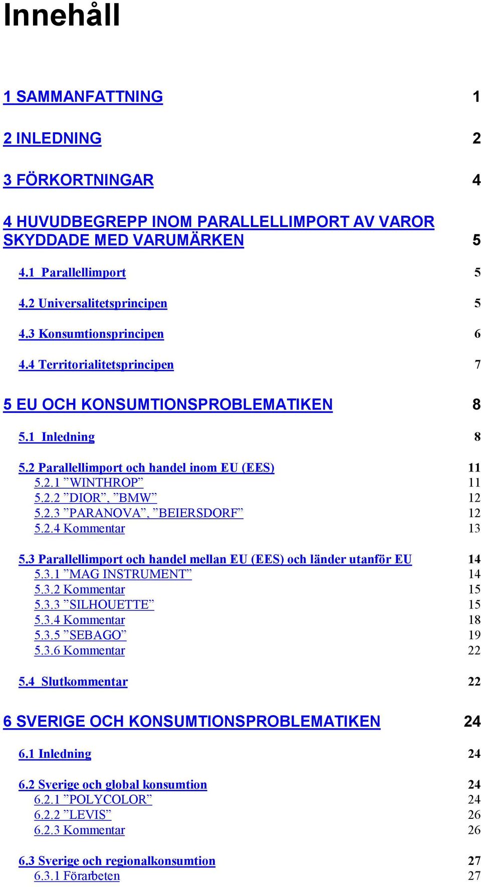 2.4 Kommentar 13 5.3 Parallellimport och handel mellan EU (EES) och länder utanför EU 14 5.3.1 MAG INSTRUMENT 14 5.3.2 Kommentar 15 5.3.3 SILHOUETTE 15 5.3.4 Kommentar 18 5.3.5 SEBAGO 19 5.3.6 Kommentar 22 5.