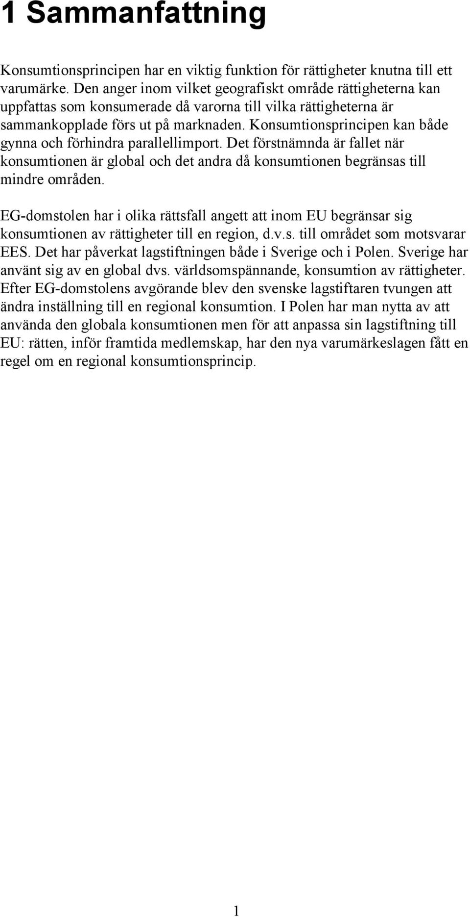 Konsumtionsprincipen kan både gynna och förhindra parallellimport. Det förstnämnda är fallet när konsumtionen är global och det andra då konsumtionen begränsas till mindre områden.