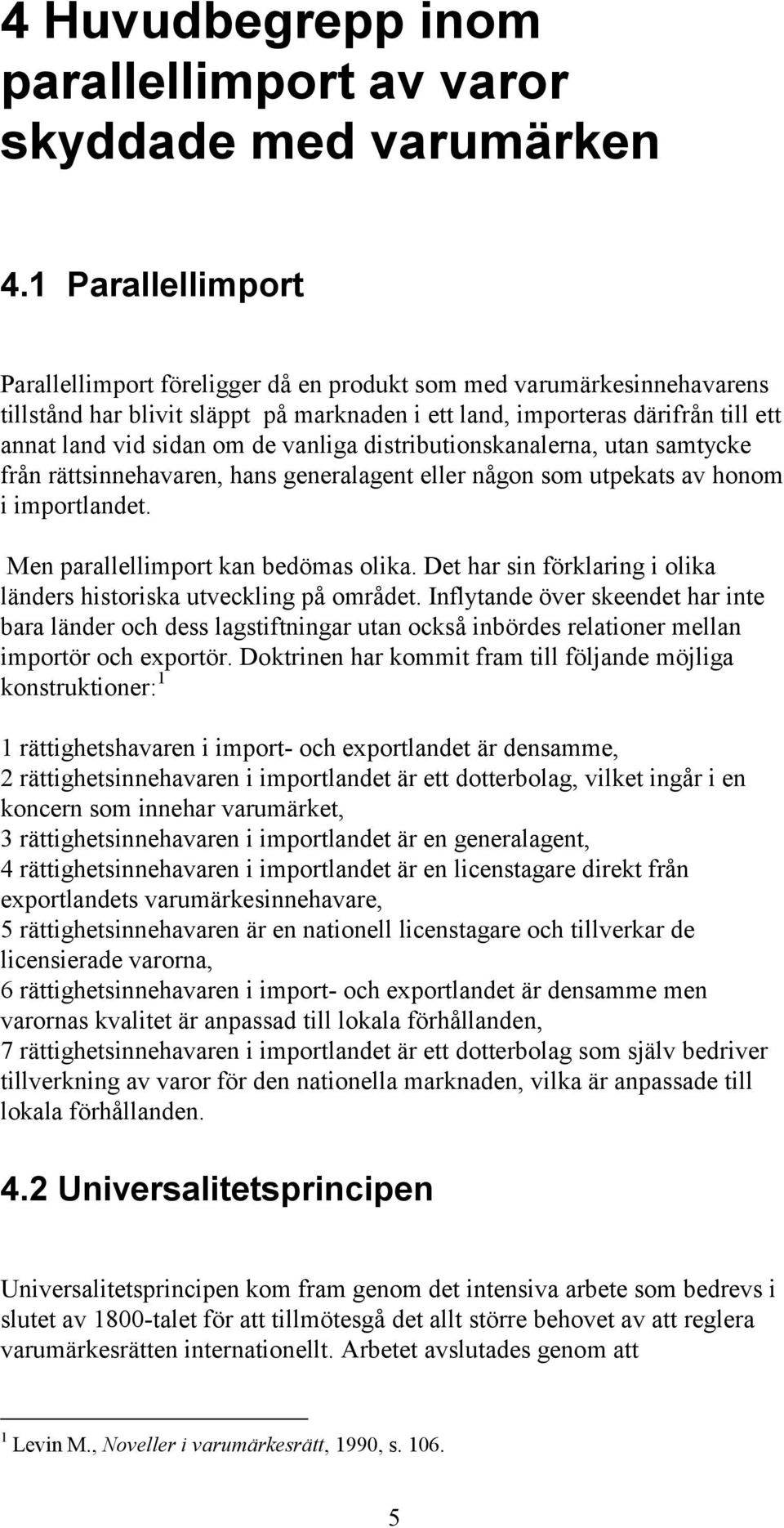 vanliga distributionskanalerna, utan samtycke från rättsinnehavaren, hans generalagent eller någon som utpekats av honom i importlandet. Men parallellimport kan bedömas olika.