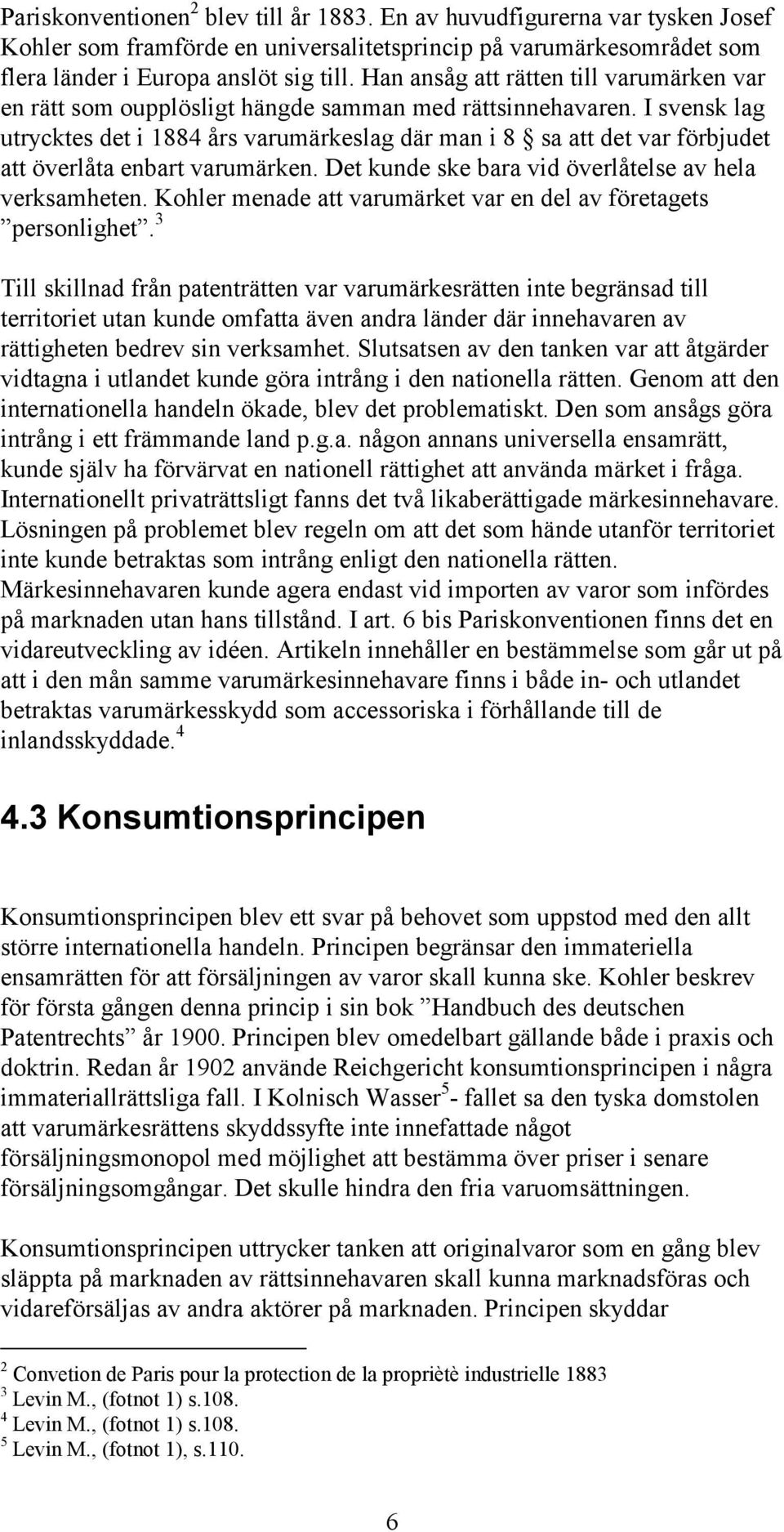 I svensk lag utrycktes det i 1884 års varumärkeslag där man i 8 sa att det var förbjudet att överlåta enbart varumärken. Det kunde ske bara vid överlåtelse av hela verksamheten.