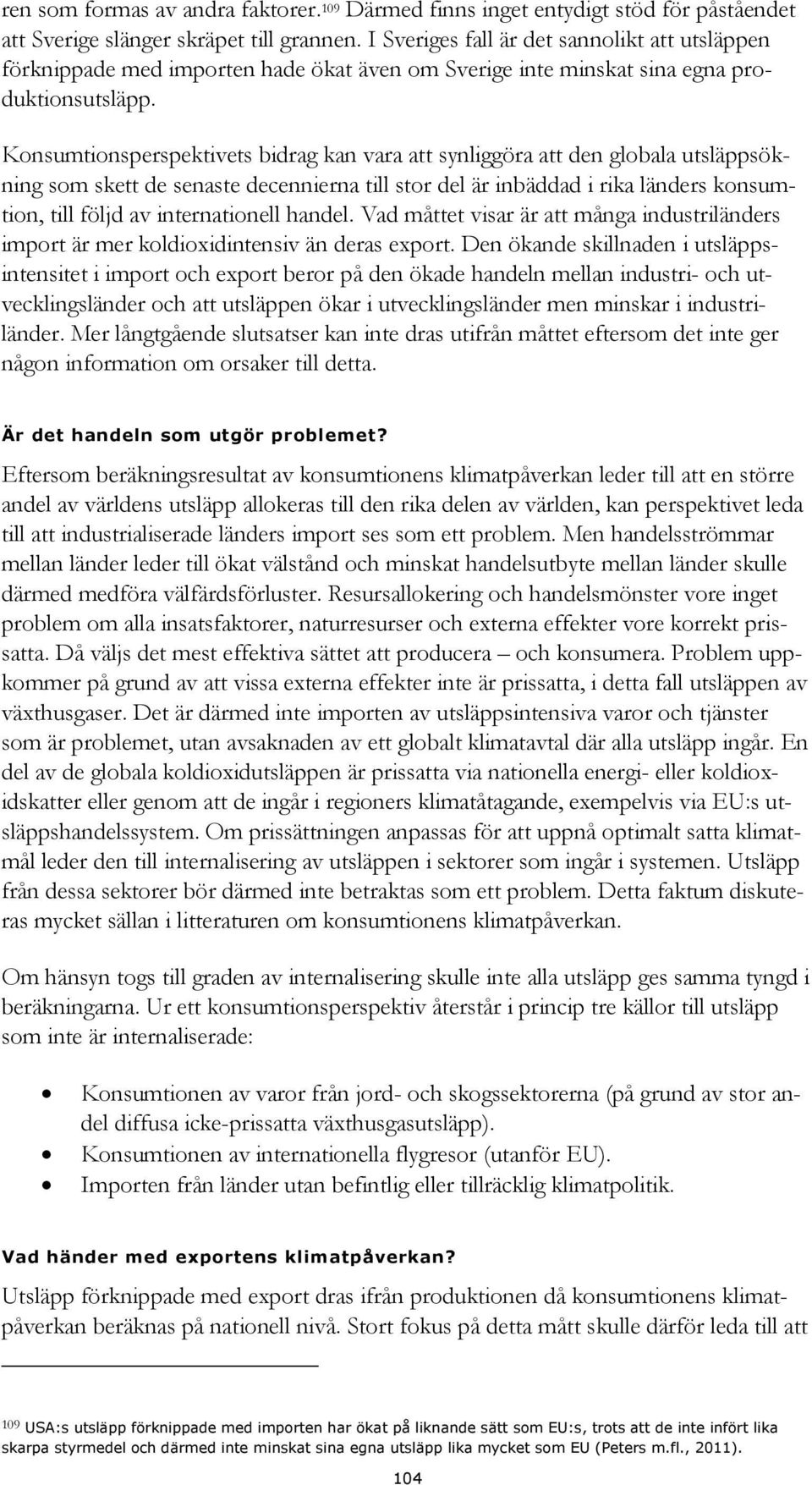 Konsumtionsperspektivets bidrag kan vara att synliggöra att den globala utsläppsökning som skett de senaste decennierna till stor del är inbäddad i rika länders konsumtion, till följd av