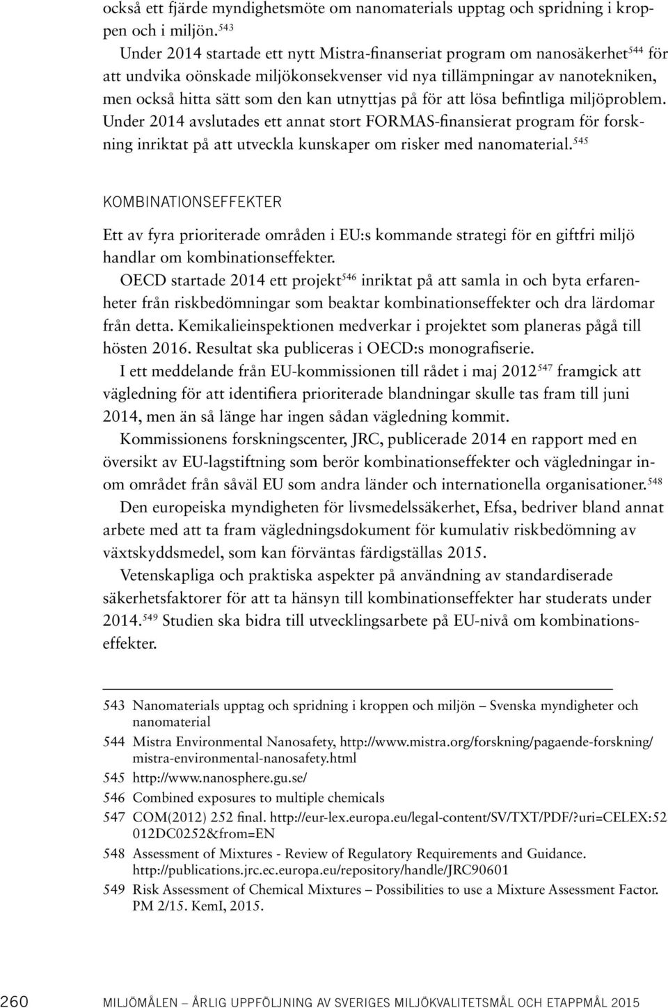 utnyttjas på för att lösa befintliga miljöproblem. Under 2014 avslutades ett annat stort FORMAS-finansierat program för forskning inriktat på att utveckla kunskaper om risker med nanomaterial.