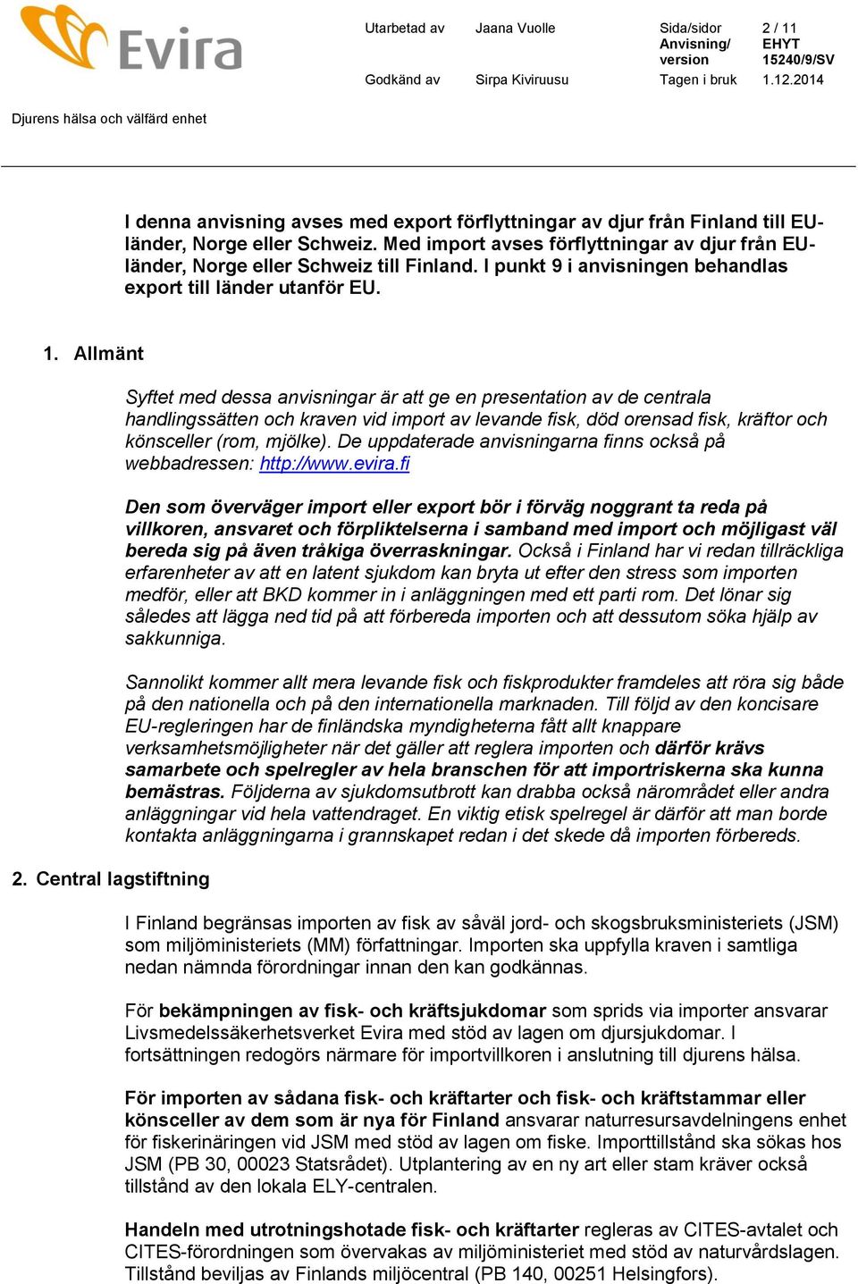 Central lagstiftning Syftet med dessa anvisningar är att ge en presentation av de centrala handlingssätten och kraven vid import av levande fisk, död orensad fisk, kräftor och könsceller (rom,