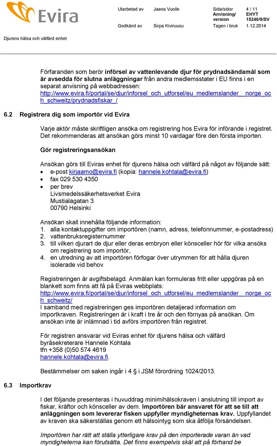 3 Importkrav Varje aktör måste skriftligen ansöka om registrering hos Evira för införande i registret. Det rekommenderas att ansökan görs minst 10 vardagar före den första importen.