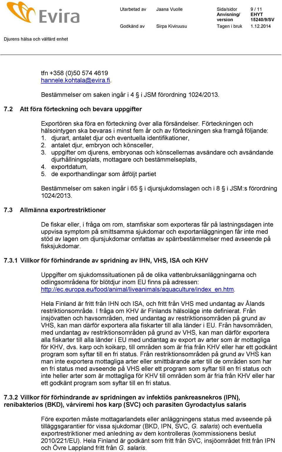 Förteckningen och hälsointygen ska bevaras i minst fem år och av förteckningen ska framgå följande: 1. djurart, antalet djur och eventuella identifikationer, 2.