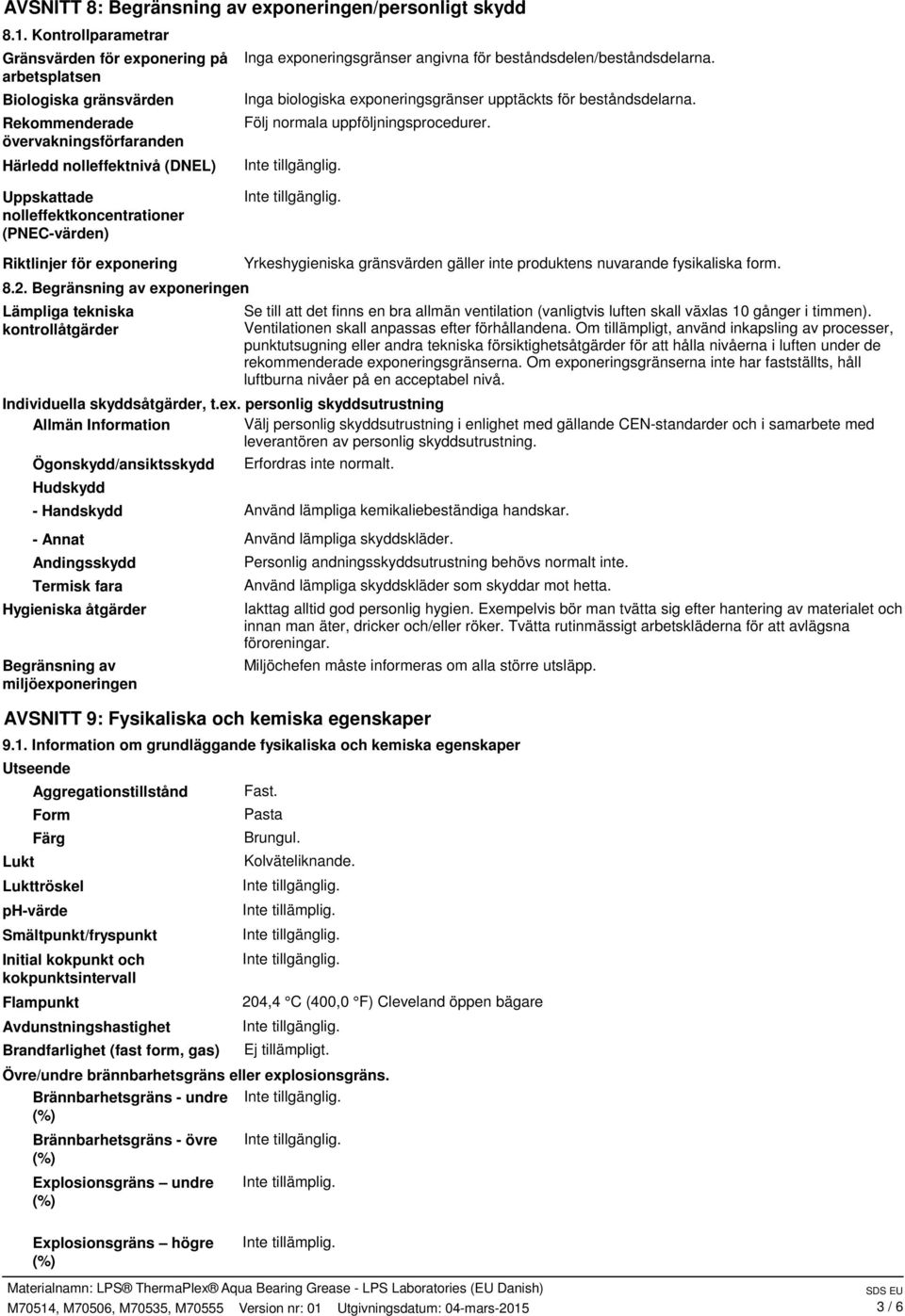 beståndsdelen/beståndsdelarna. Inga biologiska exponeringsgränser upptäckts för beståndsdelarna. Följ normala uppföljningsprocedurer.