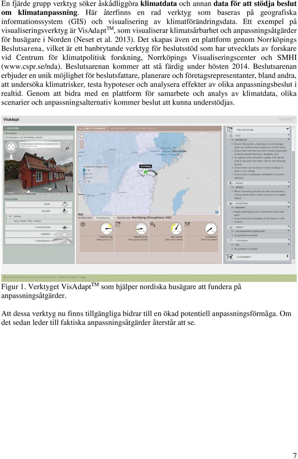 Ett exempel på visualiseringsverktyg är VisAdapt TM, som visualiserar klimatsårbarhet och anpassningsåtgärder för husägare i Norden (Neset et al. 2013).