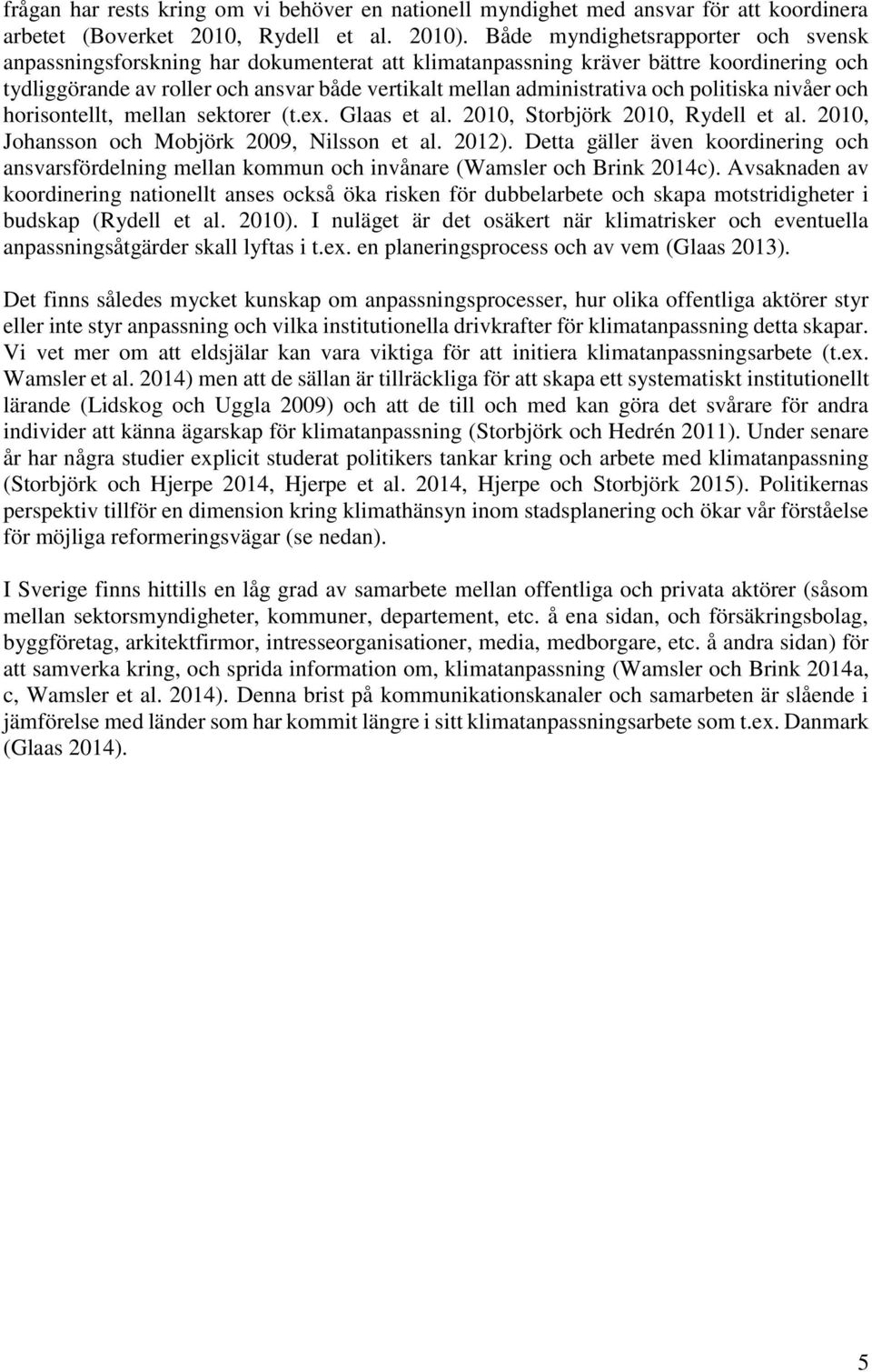 och politiska nivåer och horisontellt, mellan sektorer (t.ex. Glaas et al. 2010, Storbjörk 2010, Rydell et al. 2010, Johansson och Mobjörk 2009, Nilsson et al. 2012).