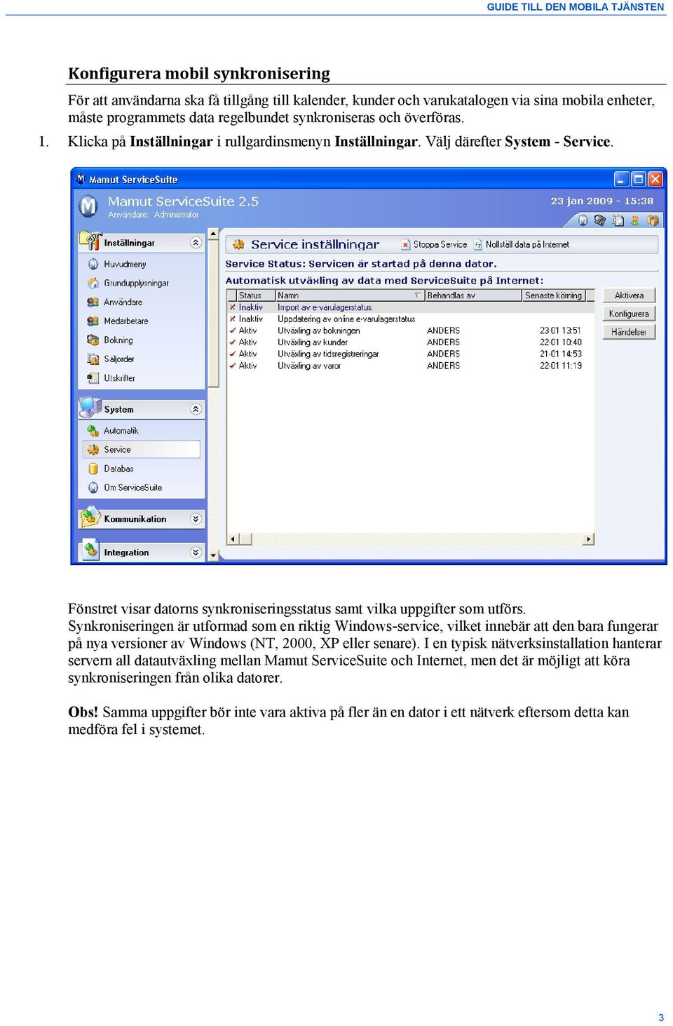 Synkroniseringen är utformad som en riktig Windows-service, vilket innebär att den bara fungerar på nya versioner av Windows (NT, 2000, XP eller senare).