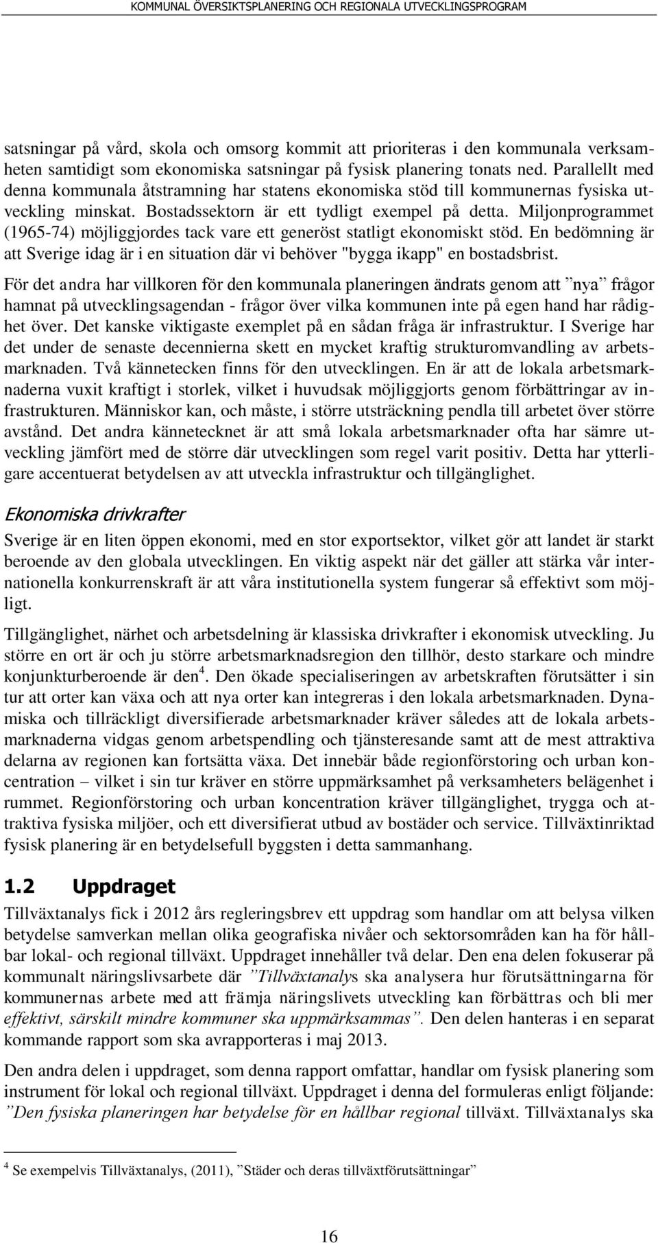 Miljonprogrammet (1965-74) möjliggjordes tack vare ett generöst statligt ekonomiskt stöd. En bedömning är att Sverige idag är i en situation där vi behöver "bygga ikapp" en bostadsbrist.