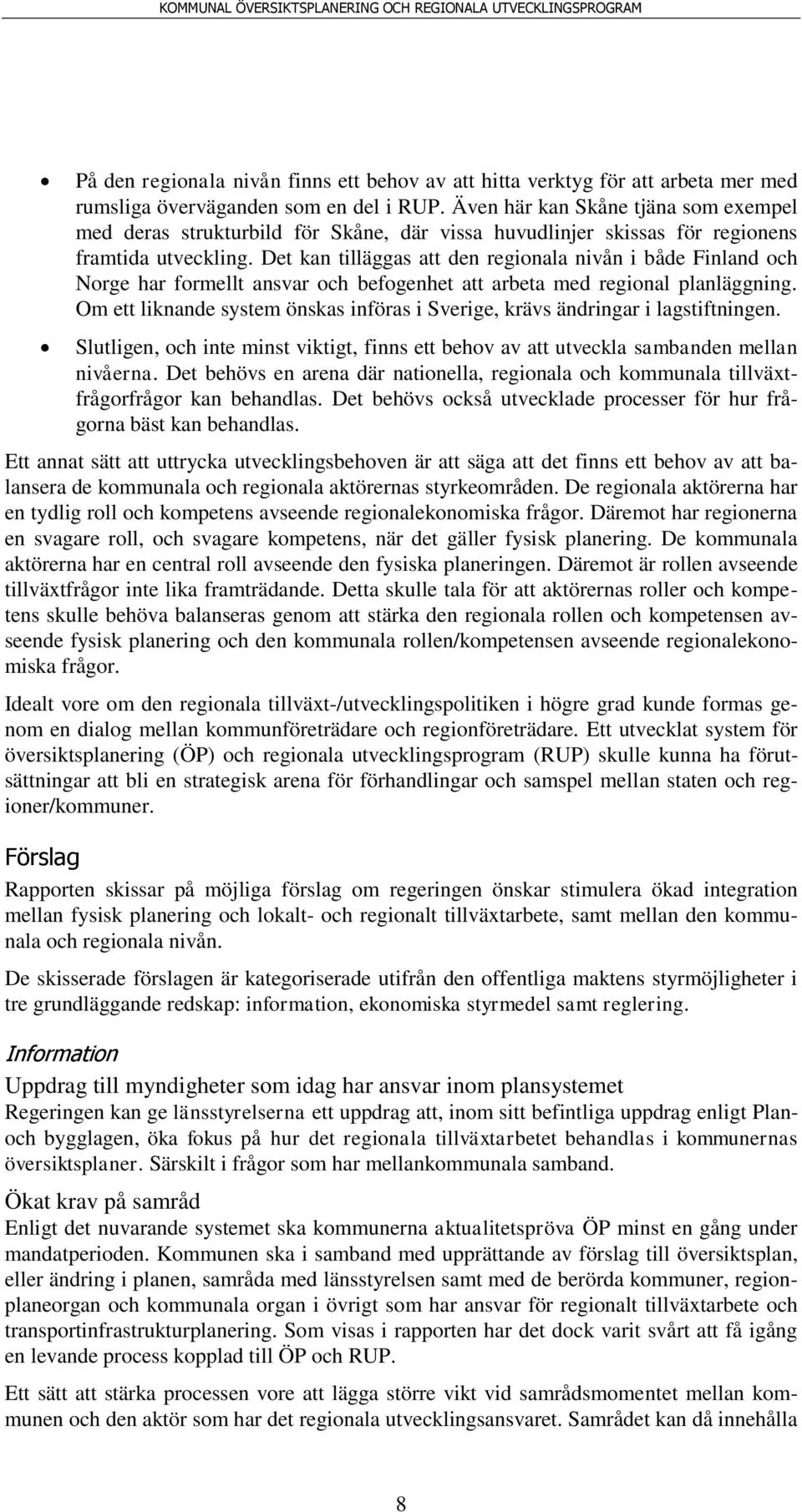 Det kan tilläggas att den regionala nivån i både Finland och Norge har formellt ansvar och befogenhet att arbeta med regional planläggning.