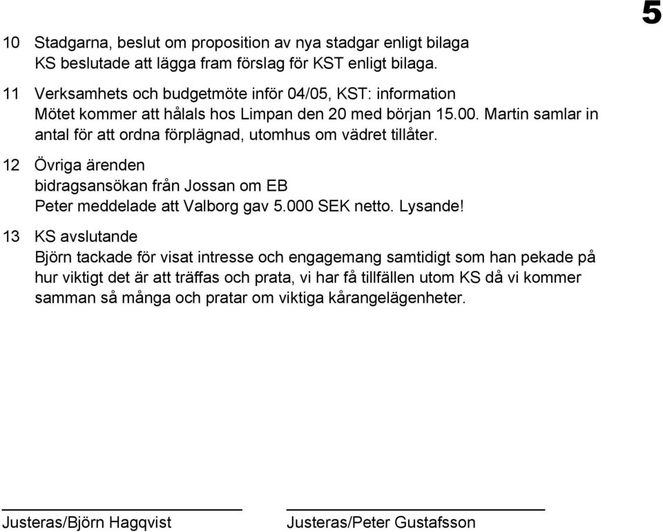 Martin samlar in antal för att ordna förplägnad, utomhus om vädret tillåter. 12 Övriga ärenden bidragsansökan från Jossan om EB Peter meddelade att Valborg gav 5.000 SEK netto.