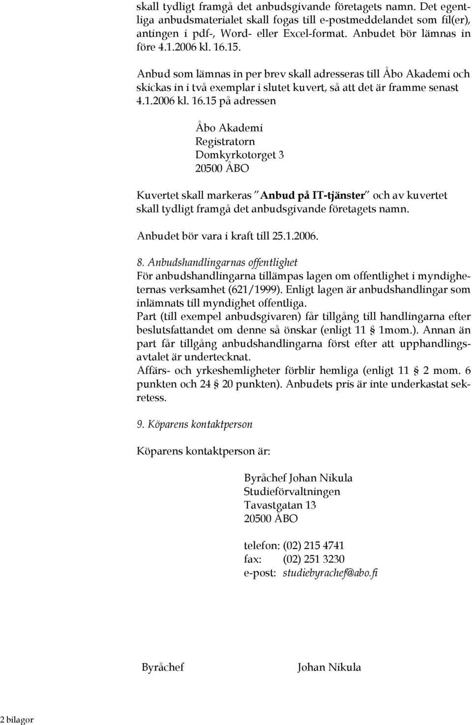 15. Anbud som lämnas in per brev skall adresseras till Åbo Akademi och skickas in i två exemplar i slutet kuvert, så att det är framme senast 4.1.2006 kl. 16.