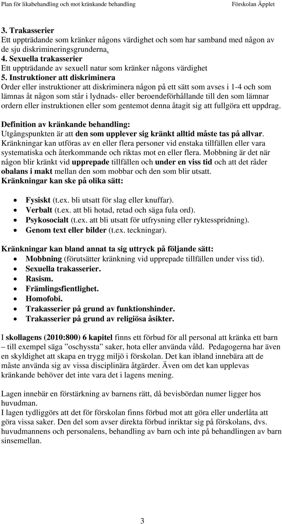 Instruktioner att diskriminera Order eller instruktioner att diskriminera någon på ett sätt som avses i 1-4 och som lämnas åt någon som står i lydnads- eller beroendeförhållande till den som lämnar