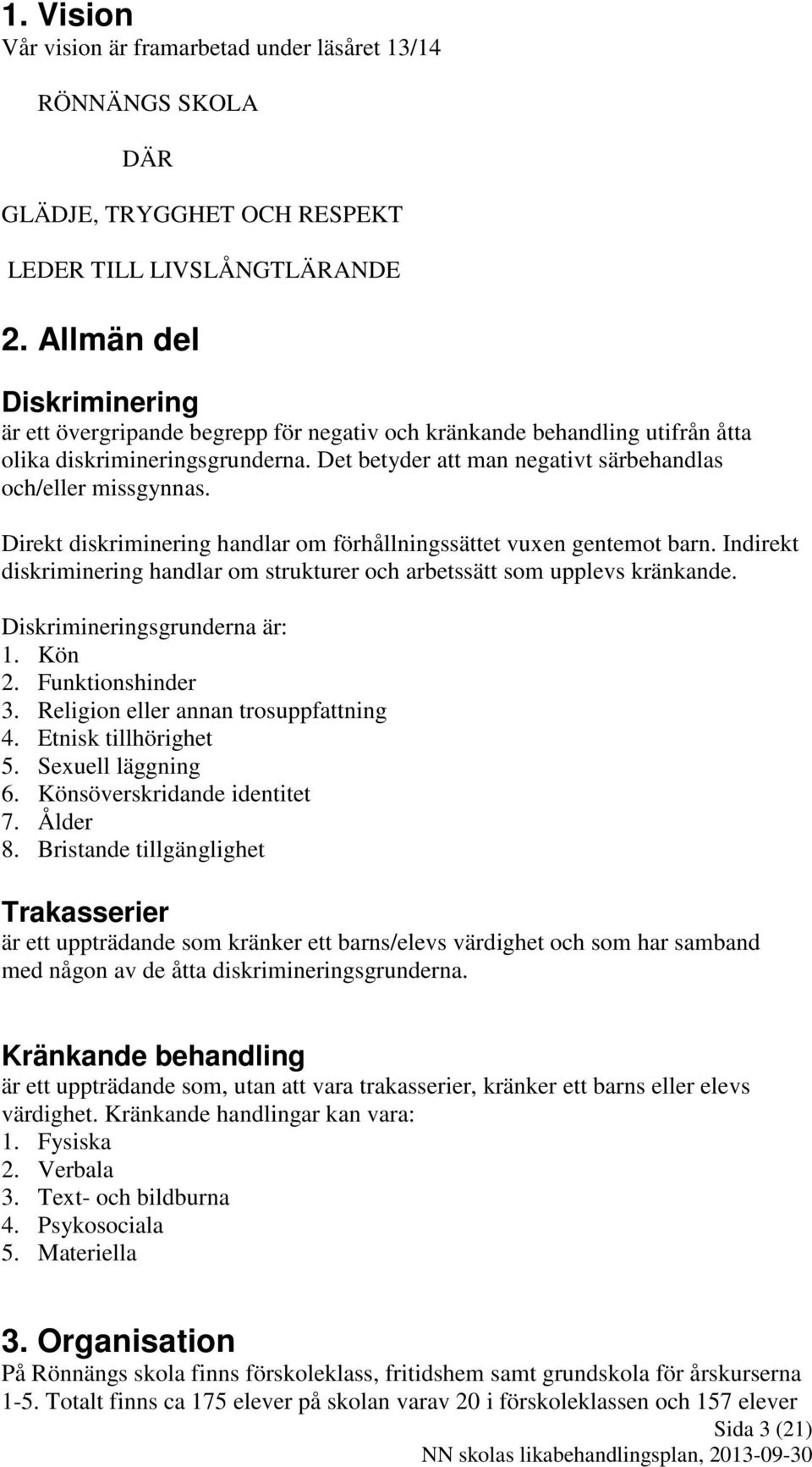 Direkt diskriminering handlar om förhållningssättet vuxen gentemot barn. Indirekt diskriminering handlar om strukturer och arbetssätt som upplevs kränkande. Diskrimineringsgrunderna är: 1. Kön 2.