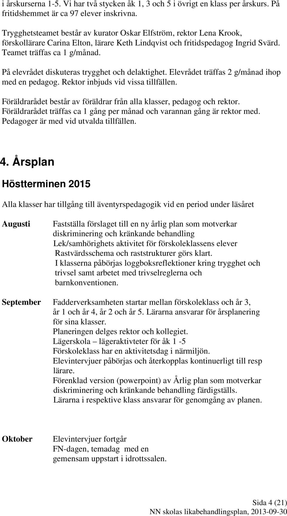 På elevrådet diskuteras trygghet och delaktighet. Elevrådet träffas 2 g/månad ihop med en pedagog. Rektor inbjuds vid vissa tillfällen.