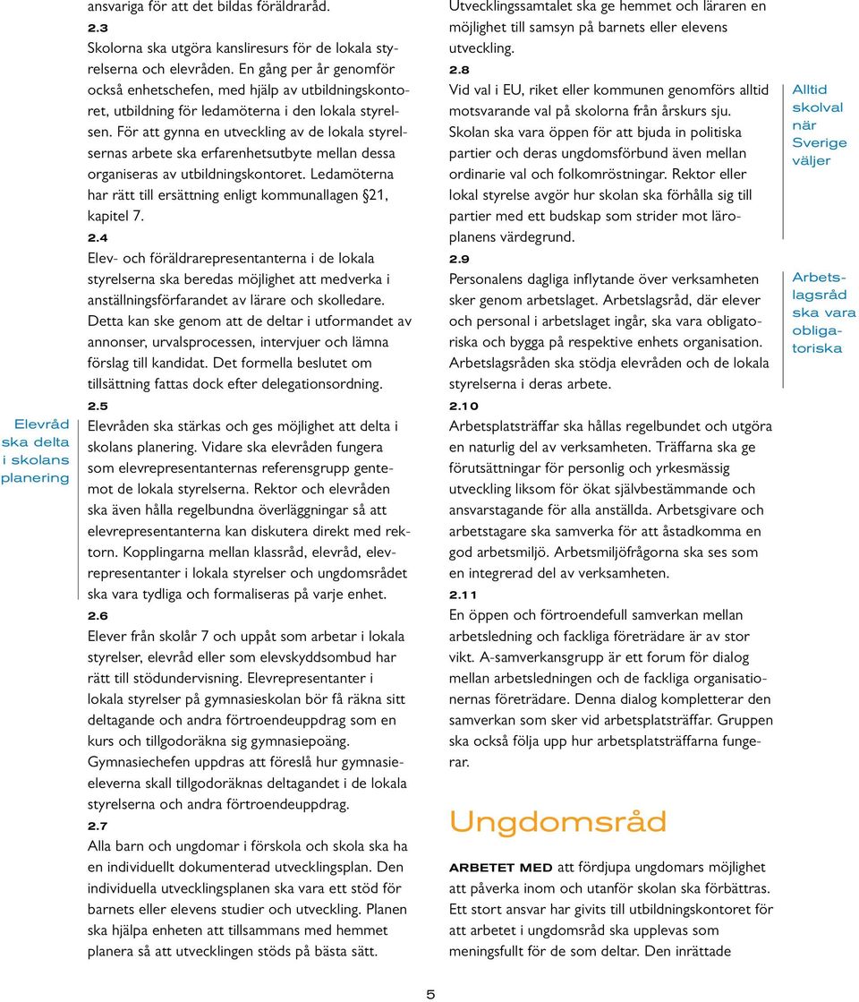 För att gynna en utveckling av de lokala styrelsernas arbete ska erfarenhetsutbyte mellan dessa organiseras av utbildningskontoret.