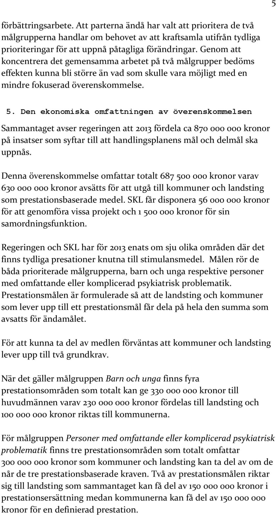 Den ekonomiska omfattningen av överenskommelsen Sammantaget avser regeringen att 2013 fördela ca 870 000 000 kronor på insatser som syftar till att handlingsplanens mål och delmål ska uppnås.