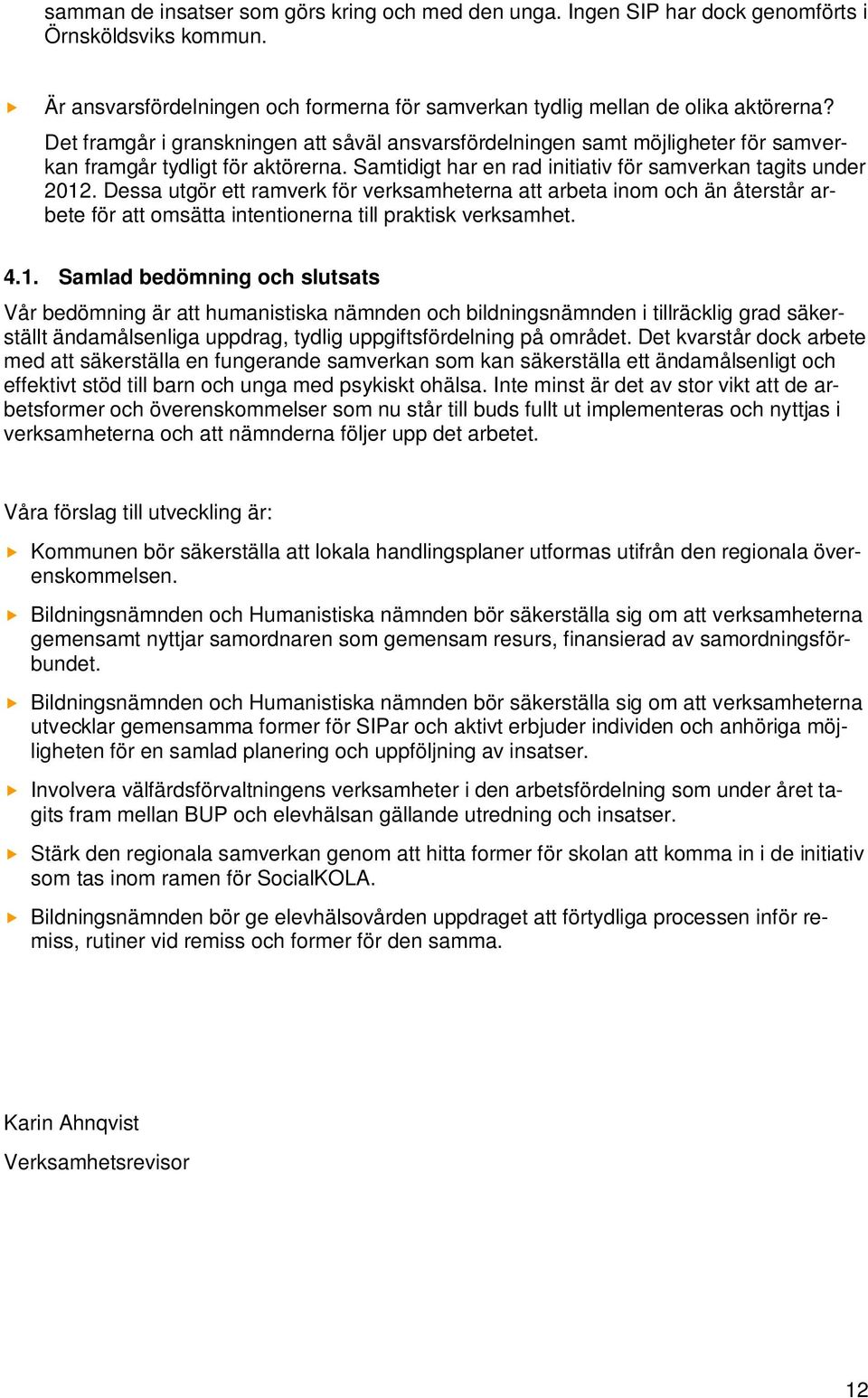 Dessa utgör ett ramverk för verksamheterna att arbeta inom och än återstår arbete för att omsätta intentionerna till praktisk verksamhet. 4.1.