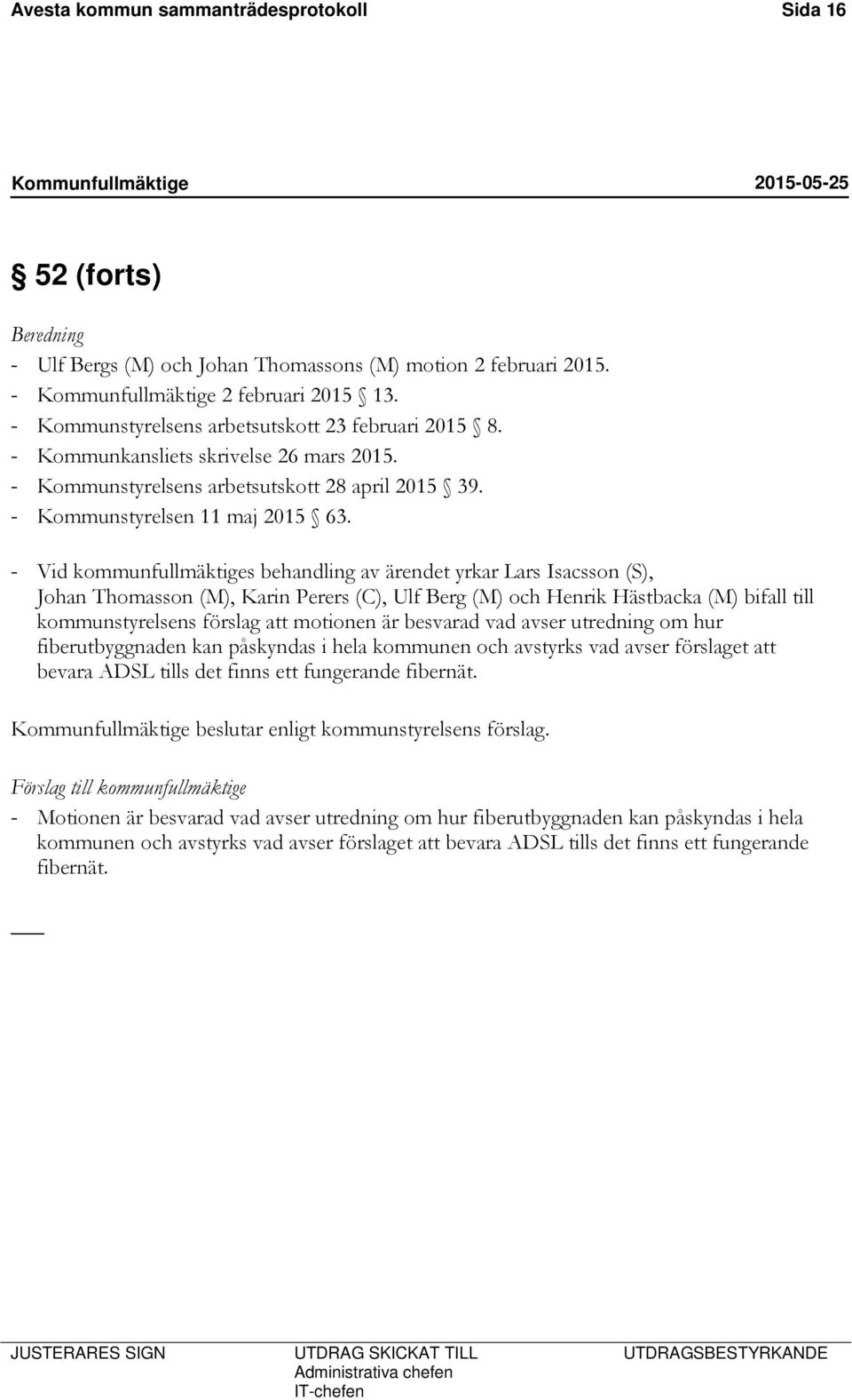 - Vid kommunfullmäktiges behandling av ärendet yrkar Lars Isacsson (S), Johan Thomasson (M), Karin Perers (C), Ulf Berg (M) och Henrik Hästbacka (M) bifall till kommunstyrelsens förslag att motionen