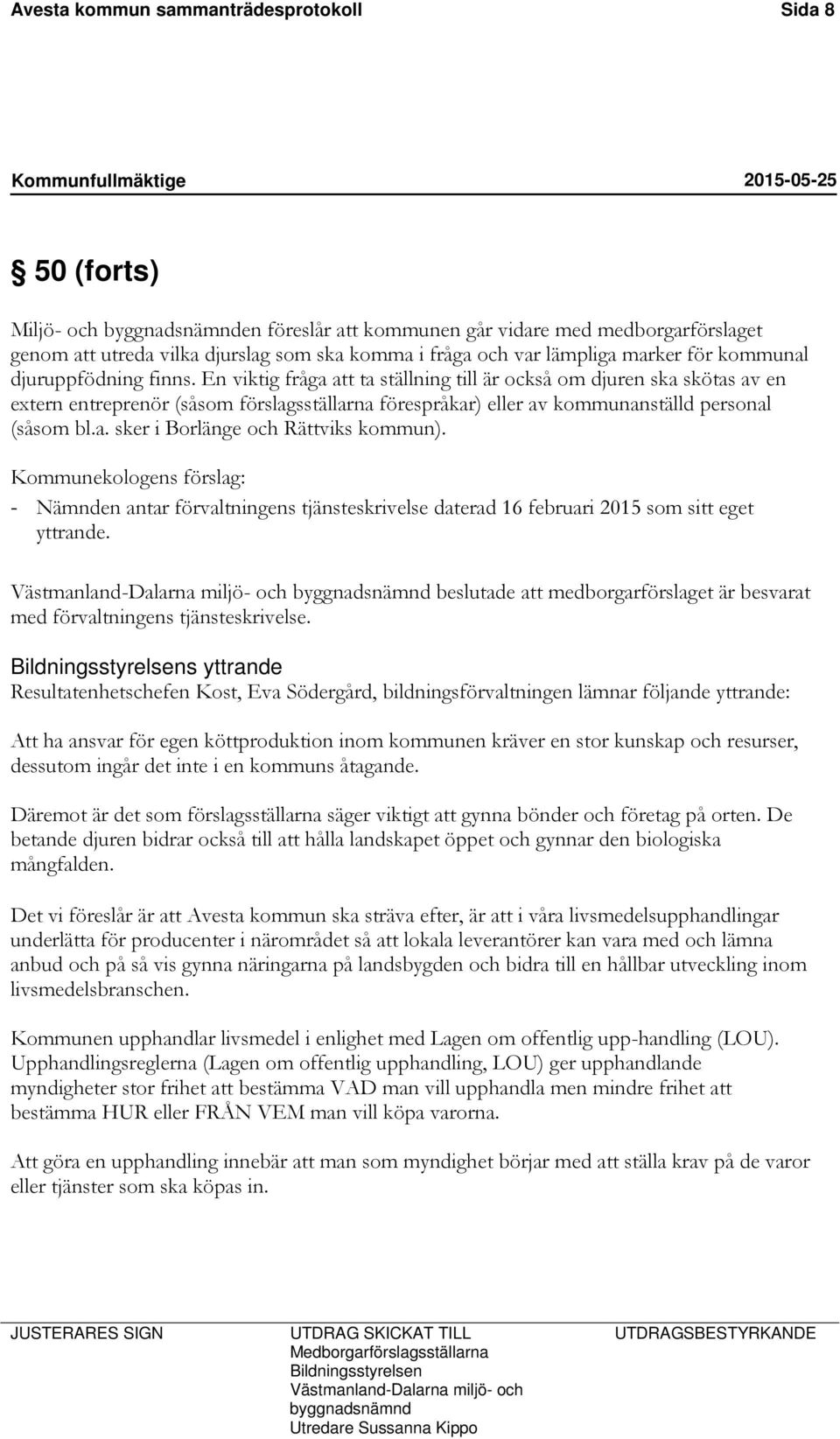 En viktig fråga att ta ställning till är också om djuren ska skötas av en extern entreprenör (såsom förslagsställarna förespråkar) eller av kommunanställd personal (såsom bl.a. sker i Borlänge och Rättviks kommun).