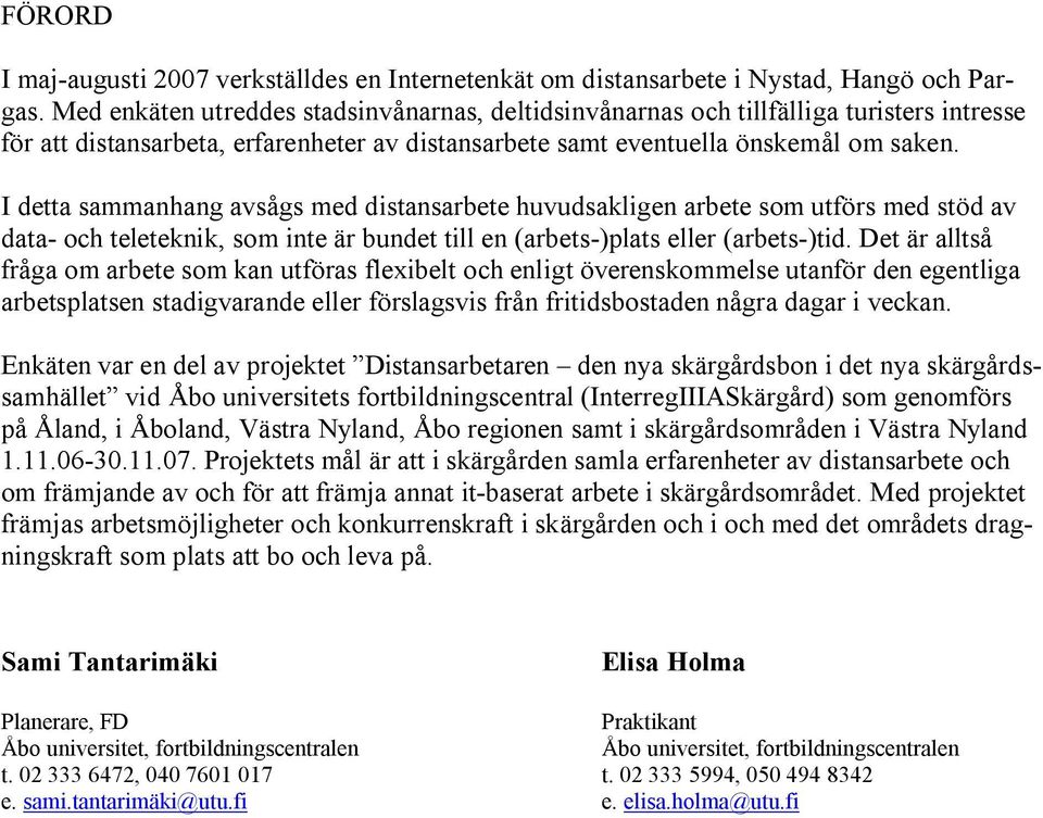 I detta sammanhang avsågs med distansarbete huvudsakligen arbete som utförs med stöd av data och teleteknik, som inte är bundet till en (arbets )plats eller (arbets )tid.