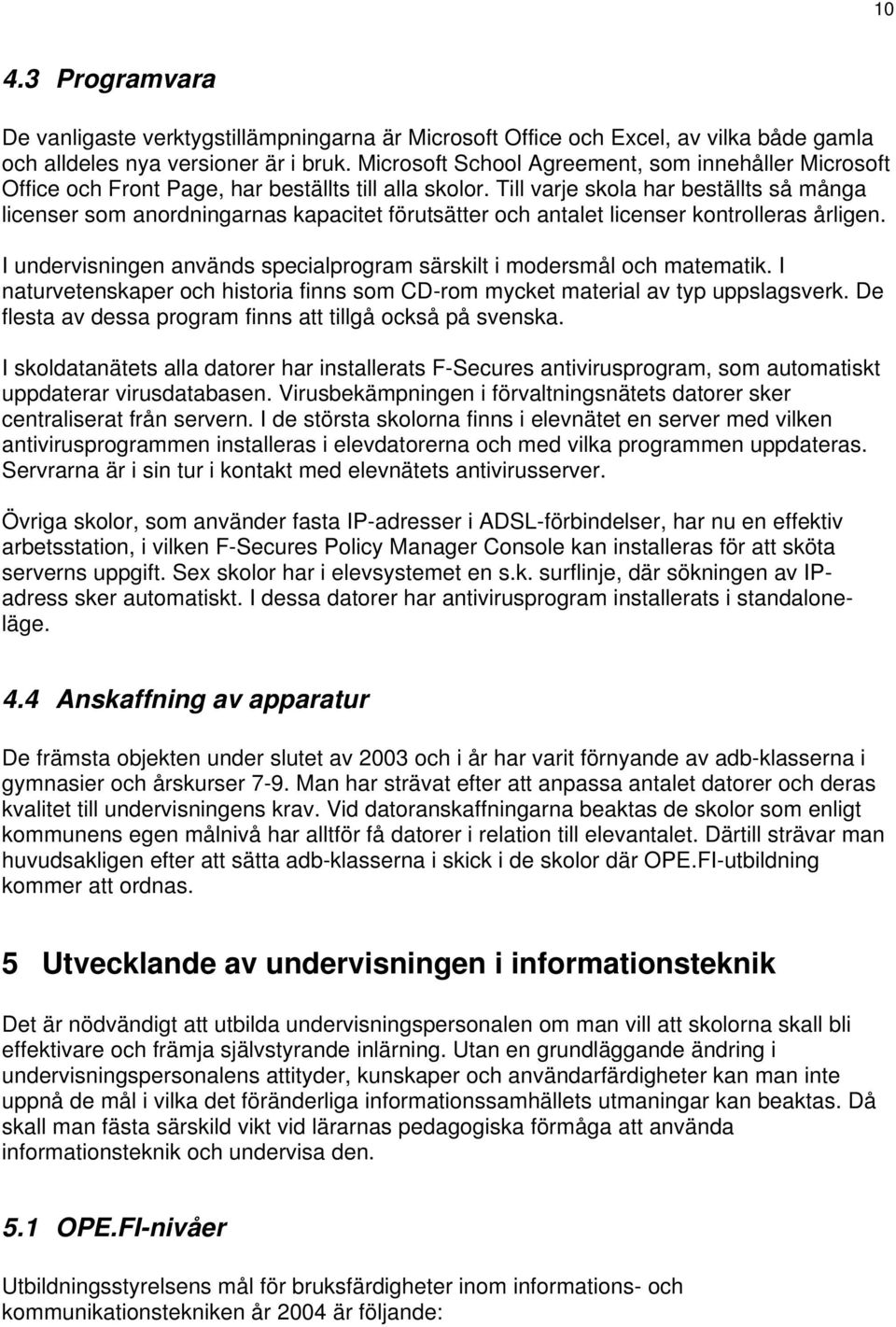 Till varje skola har beställts så många licenser som anordningarnas kapacitet förutsätter och antalet licenser kontrolleras årligen.