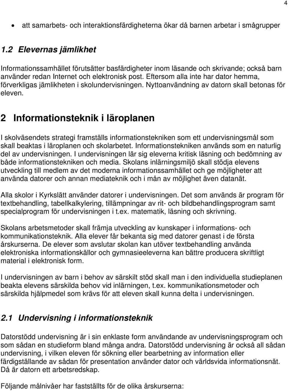 Eftersom alla inte har dator hemma, förverkligas jämlikheten i skolundervisningen. Nyttoanvändning av datorn skall betonas för eleven.