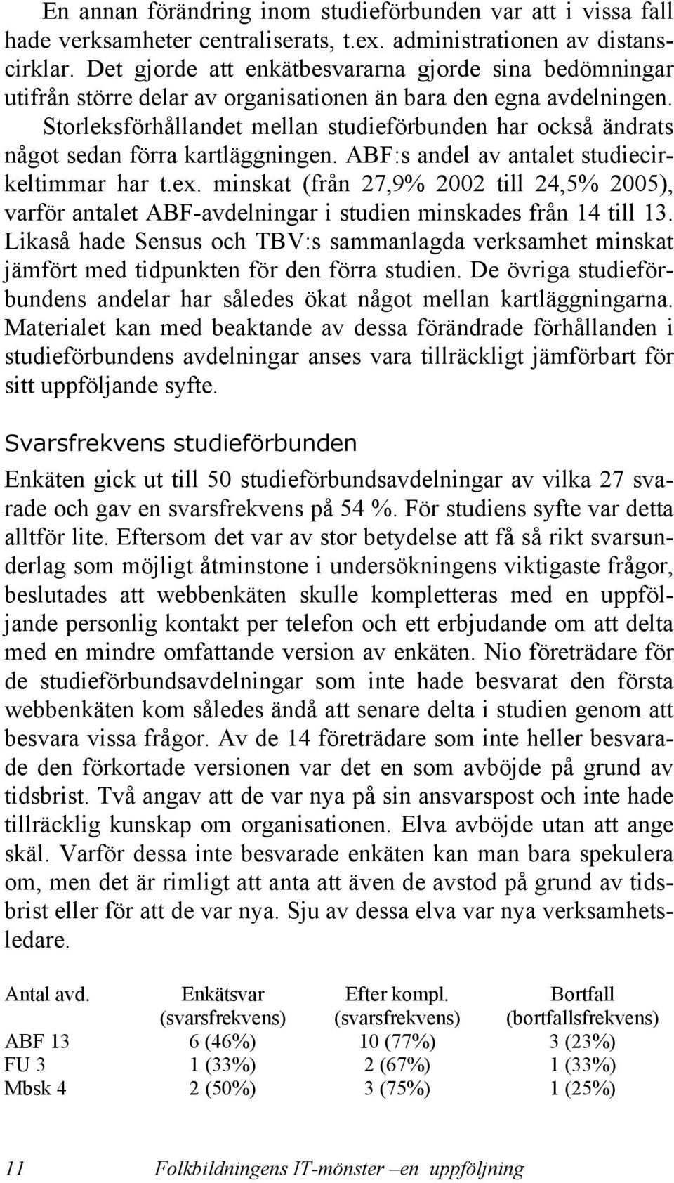 Storleksförhållandet mellan studieförbunden har också ändrats något sedan förra kartläggningen. ABF:s andel av antalet studiecirkeltimmar har t.ex.